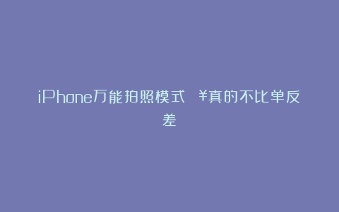 iPhone万能拍照模式🔥真的不比单反差！