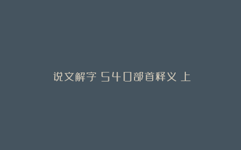 《说文解字》540部首释义（上）