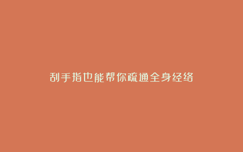 刮手指也能帮你疏通全身经络