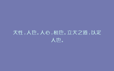 天性，人也。人心，机也。立天之道，以定人也。