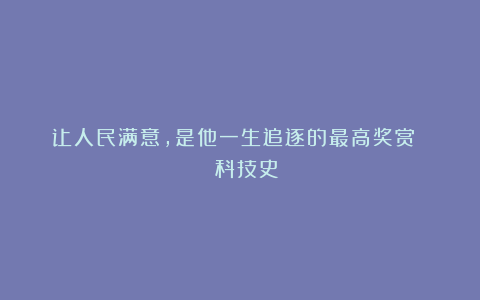 让人民满意，是他一生追逐的最高奖赏 | 科技史