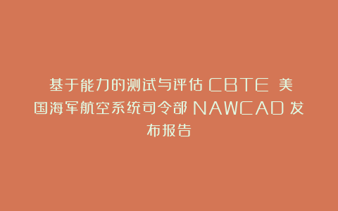 《基于能力的测试与评估（CBTE）》美国海军航空系统司令部（NAWCAD）发布报告