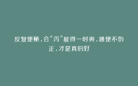 反复便秘，会“泻”能得一时爽，通便不伤正，才是真的好