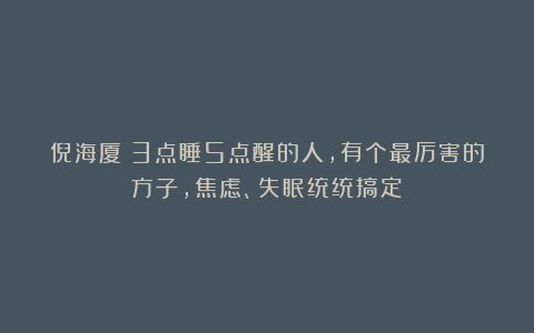 倪海厦：3点睡5点醒的人，有个最厉害的方子，焦虑、失眠统统搞定