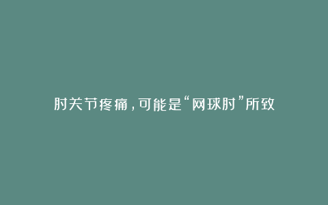 肘关节疼痛，可能是“网球肘”所致