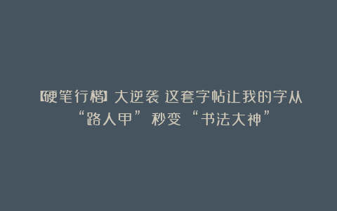 【硬笔行楷】大逆袭！这套字帖让我的字从 “路人甲” 秒变 “书法大神”