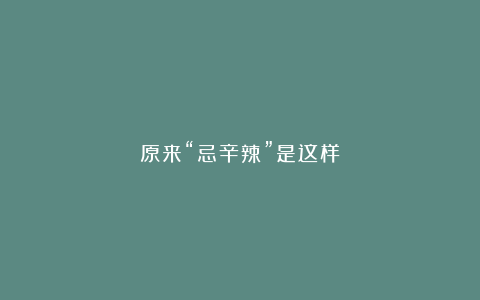 原来“忌辛辣”是这样？