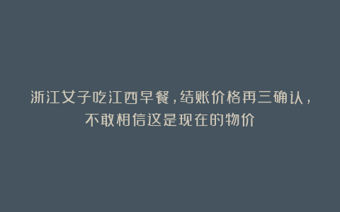 浙江女子吃江西早餐，结账价格再三确认，不敢相信这是现在的物价