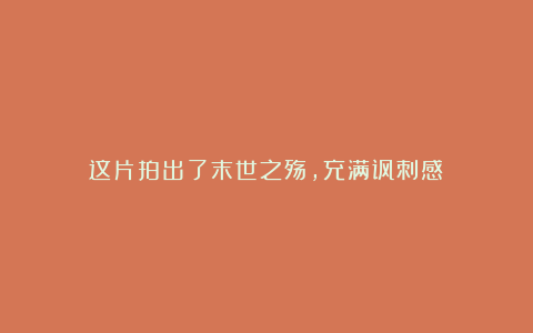 这片拍出了末世之殇，充满讽刺感！