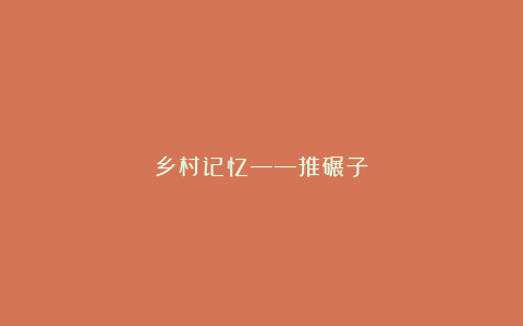 乡村记忆——推碾子