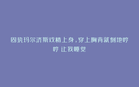 固执玛尔济斯戏精上身，穿上胸背就倒地哼哼：让我睡觉！