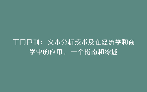 TOP刊: 文本分析技术及在经济学和商学中的应用, 一个指南和综述