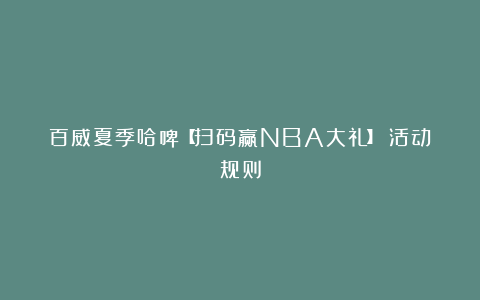 百威夏季哈啤【扫码赢NBA大礼】丨活动规则