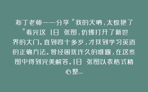 布丁老师——分享：“我的天呐，太惊艳了！”看完这 18 张图，仿佛打开了新世界的大门。直到四十多岁，才找到学习英语的正确方法。曾经困扰许久的难题，在这些图中得到完美解答。18 张图以表格式精心整…