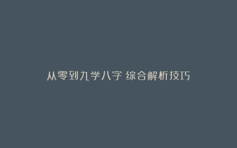 从零到九学八字：综合解析技巧