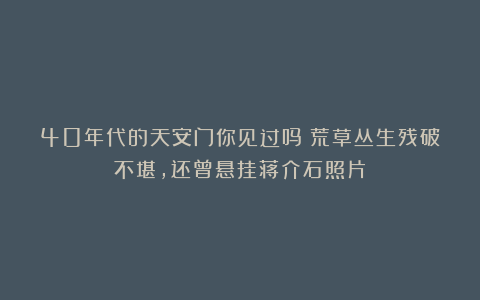 40年代的天安门你见过吗？荒草丛生残破不堪，还曾悬挂蒋介石照片