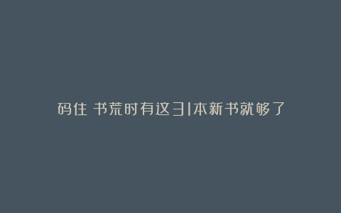 码住！书荒时有这31本新书就够了