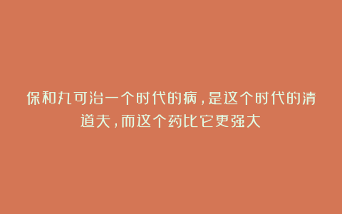 保和丸可治一个时代的病，是这个时代的清道夫，而这个药比它更强大！