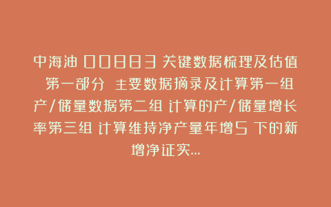 中海油（00883）关键数据梳理及估值 第一部分 主要数据摘录及计算第一组：产/储量数据第二组：计算的产/储量增长率第三组：计算维持净产量年增5%下的新增净证实…