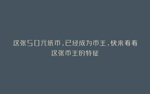 这张50元纸币，已经成为币王，快来看看这张币王的特征