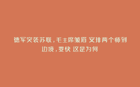 德军突袭苏联，毛主席皱眉：安排两个师到边境，要快！这是为何？