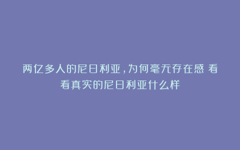 两亿多人的尼日利亚，为何毫无存在感？看看真实的尼日利亚什么样