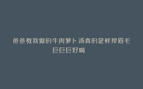 爸爸教我做的牛肉萝卜汤真的是鲜掉眉毛❗巨巨巨好喝😍