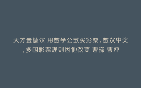 天才曼德尔：用数学公式买彩票，数次中奖，多国彩票规则因他改变|曹操|曹冲