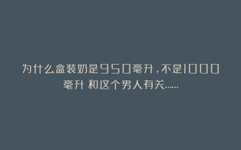 为什么盒装奶是950毫升，不是1000毫升？和这个男人有关……