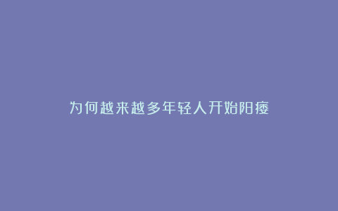 为何越来越多年轻人开始阳痿？