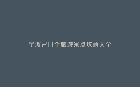 宁波20个旅游景点攻略大全