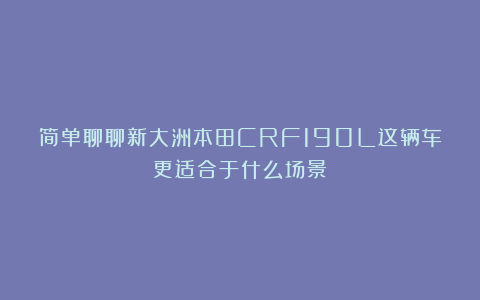 简单聊聊新大洲本田CRF190L这辆车更适合于什么场景