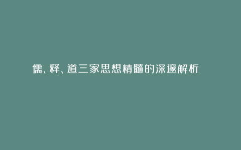 儒、释、道三家思想精髓的深邃解析！ ​ ​​​