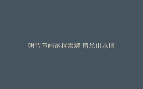 明代书画家程嘉燧︱诗意山水册