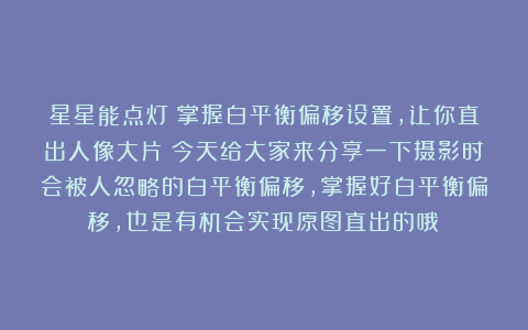 星星能点灯：掌握白平衡偏移设置，让你直出人像大片！今天给大家来分享一下摄影时会被人忽略的白平衡偏移，掌握好白平衡偏移，也是有机会实现原图直出的哦！