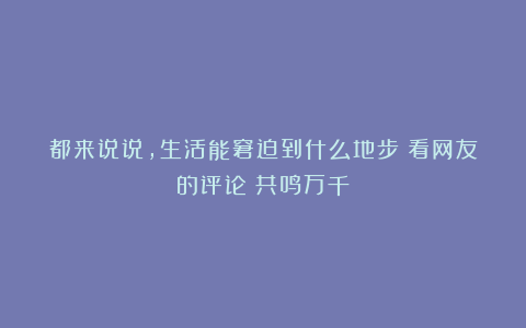 都来说说，生活能窘迫到什么地步？看网友的评论：共鸣万千