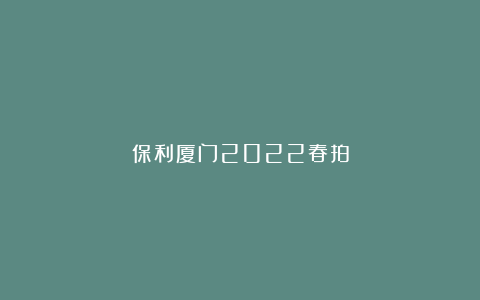 保利厦门2022春拍