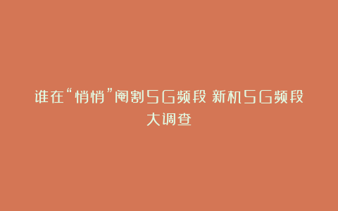 谁在“悄悄”阉割5G频段？新机5G频段大调查