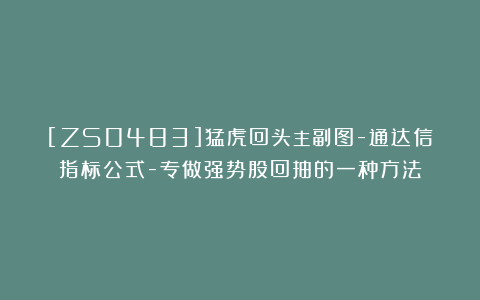 [ZS0483]猛虎回头主副图-通达信指标公式-专做强势股回抽的一种方法