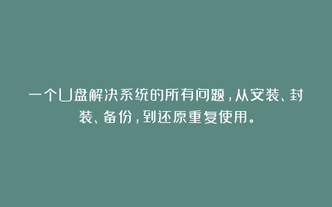 一个U盘解决系统的所有问题，从安装、封装、备份，到还原重复使用。