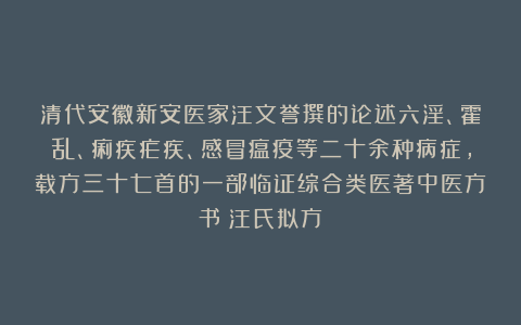 清代安徽新安医家汪文誉撰的论述六淫、霍乱、痢疾疟疾、感冒瘟疫等二十余种病症，载方三十七首的一部临证综合类医著中医方书《汪氏拟方》