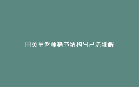 田英章老师楷书结构92法细解