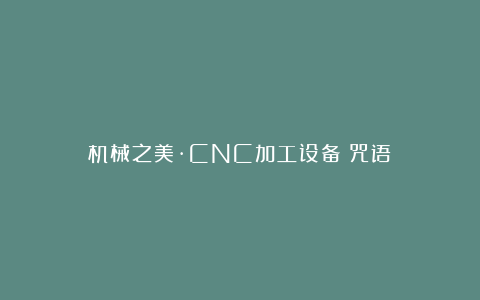 机械之美·CNC加工设备［咒语］