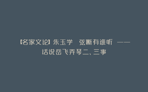 【名家文论】朱玉学： 弦断有谁听 ——话说岳飞弄琴二、三事