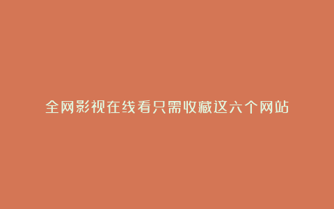 全网影视在线看只需收藏这六个网站