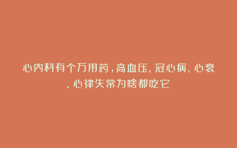 心内科有个万用药，高血压、冠心病、心衰、心律失常为啥都吃它？