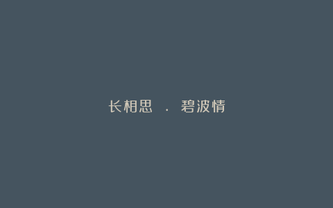 长相思 . 碧波情