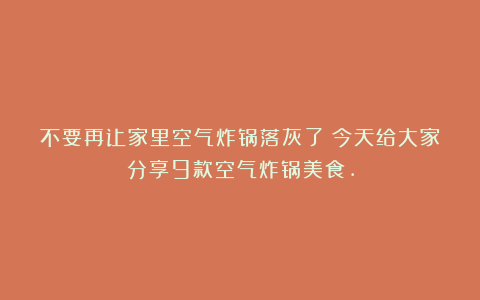 不要再让家里空气炸锅落灰了！今天给大家分享9款空气炸锅美食.