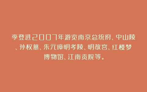 李登进2007年游览南京总统府、中山陵、孙权墓、朱元璋明孝陵、明故宫、红楼梦博物馆、江南贡院等。