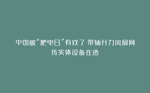 中国版“肥电B”有戏了？带轴升力风扇网传实体设备在造